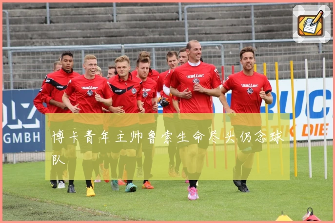 博卡青年主帅鲁索生命尽头仍念球队