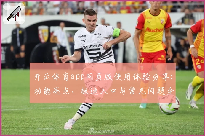 开云体育app网页版使用体验分享：功能亮点、极速入口与常见问题全解析
