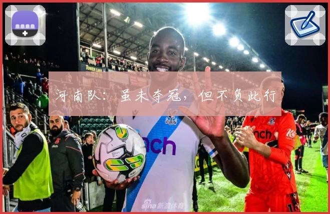 河南队：虽未夺冠，但不负此行