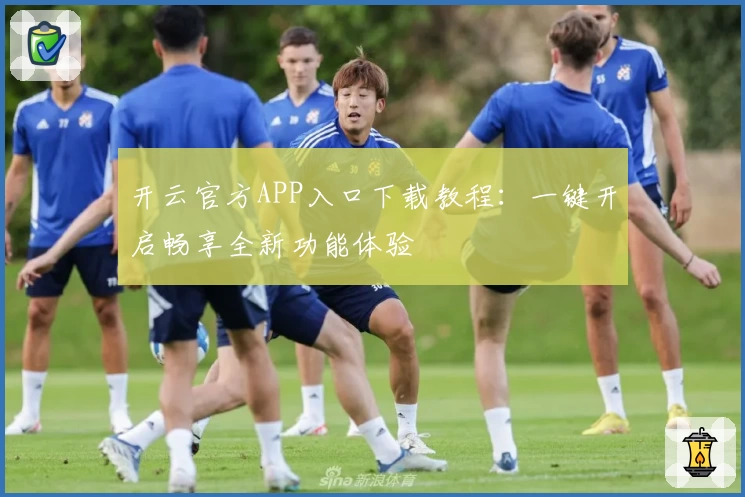 开云官方APP入口下载教程：一键开启畅享全新功能体验