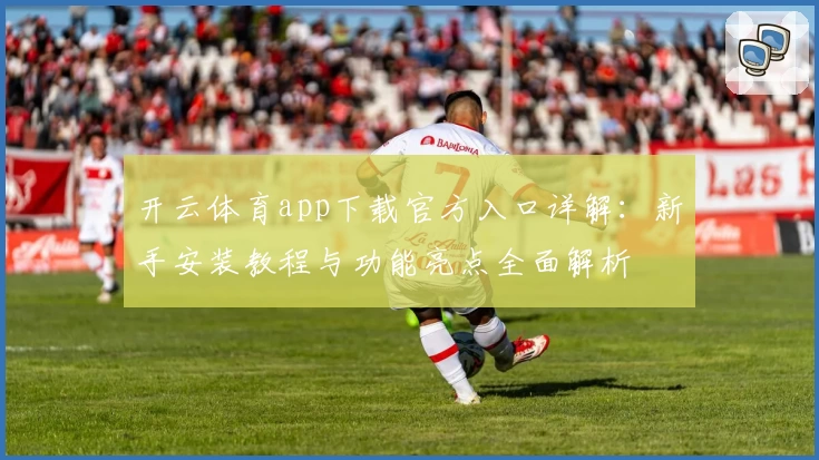 开云体育app下载官方入口详解：新手安装教程与功能亮点全面解析