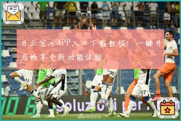 开云官方APP入口下载教程：一键开启畅享全新功能体验