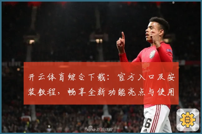 开云体育综合下载：官方入口及安装教程，畅享全新功能亮点与使用体验