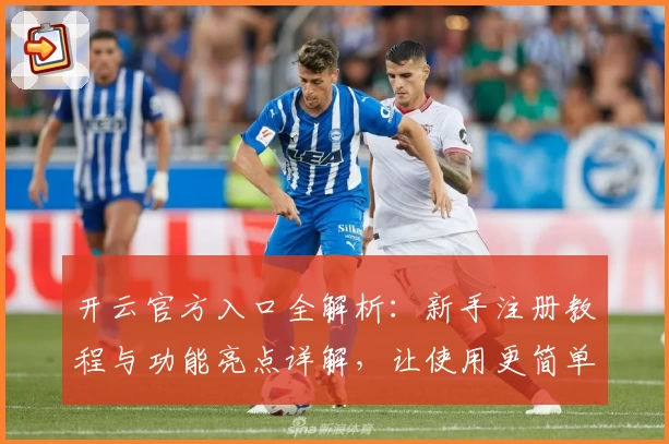开云官方入口全解析：新手注册教程与功能亮点详解，让使用更简单
