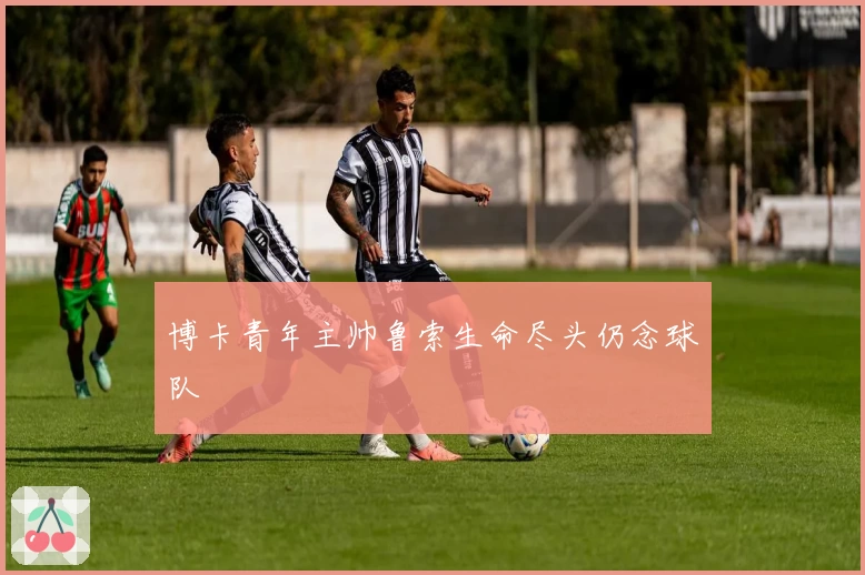 博卡青年主帅鲁索生命尽头仍念球队