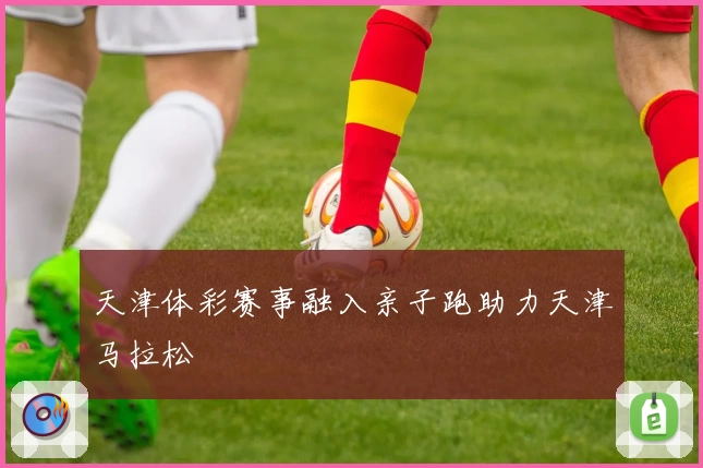 天津体彩赛事融入亲子跑助力天津马拉松