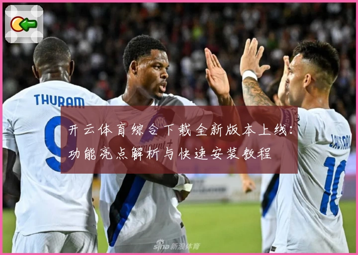 开云体育综合下载全新版本上线：功能亮点解析与快速安装教程
