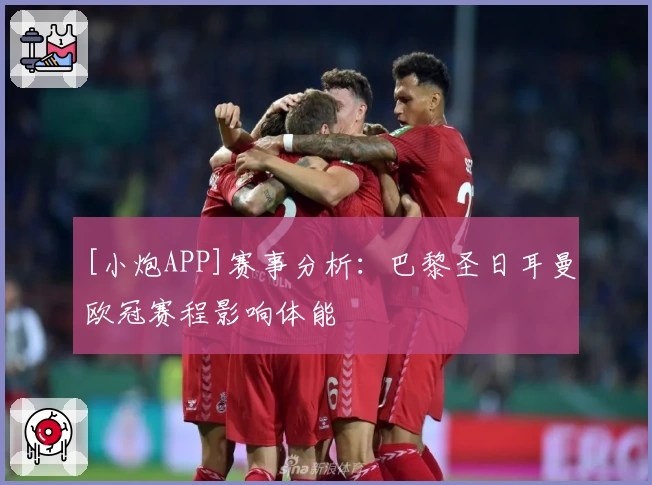 [小炮APP]赛事分析：巴黎圣日耳曼欧冠赛程影响体能