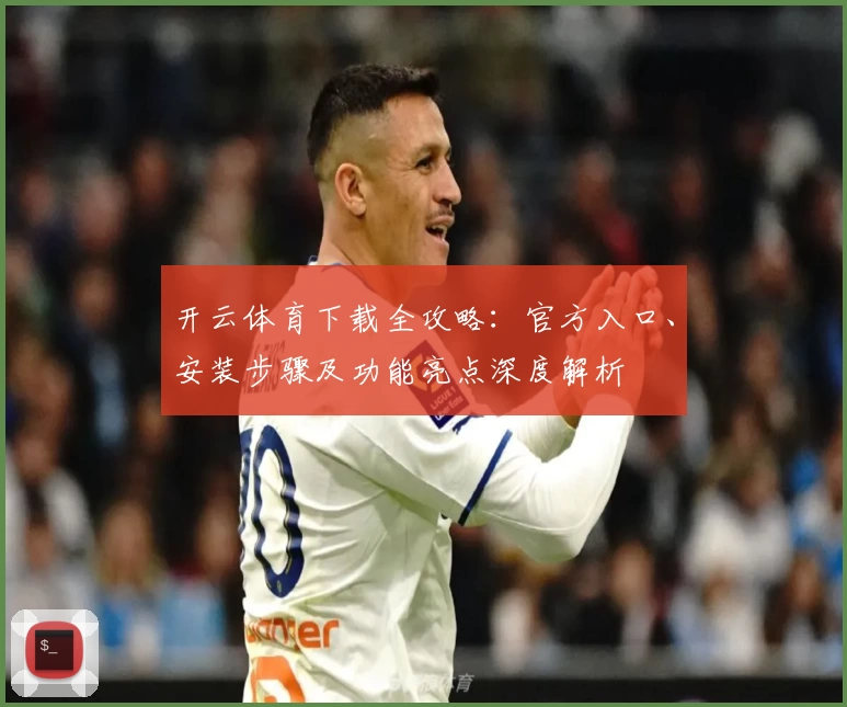 开云体育下载全攻略：官方入口、安装步骤及功能亮点深度解析