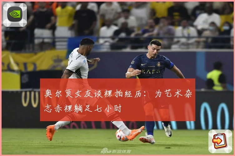 奥尔莫女友谈裸拍经历：为艺术杂志赤裸躺足七小时