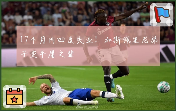 17个月内四度失业！加斯佩里尼弟子变平庸之辈