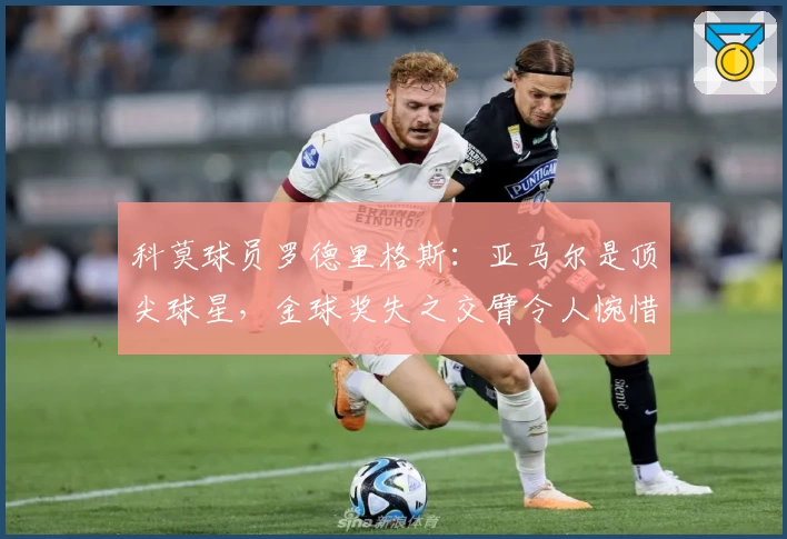 科莫球员罗德里格斯：亚马尔是顶尖球星，金球奖失之交臂令人惋惜