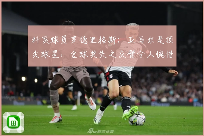 科莫球员罗德里格斯：亚马尔是顶尖球星，金球奖失之交臂令人惋惜