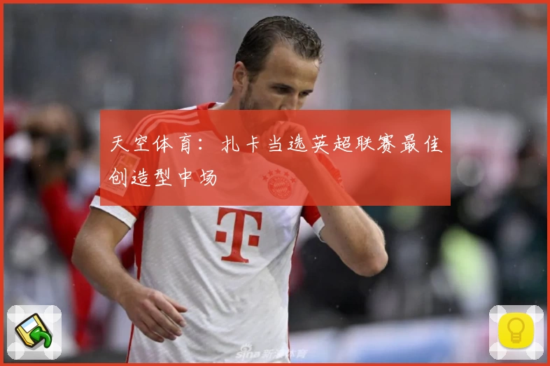 天空体育：扎卡当选英超联赛最佳创造型中场