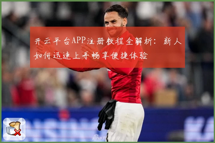 开云平台APP注册教程全解析：新人如何迅速上手畅享便捷体验