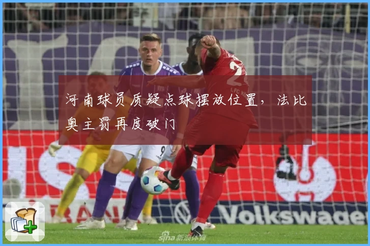 河南球员质疑点球摆放位置，法比奥主罚再度破门