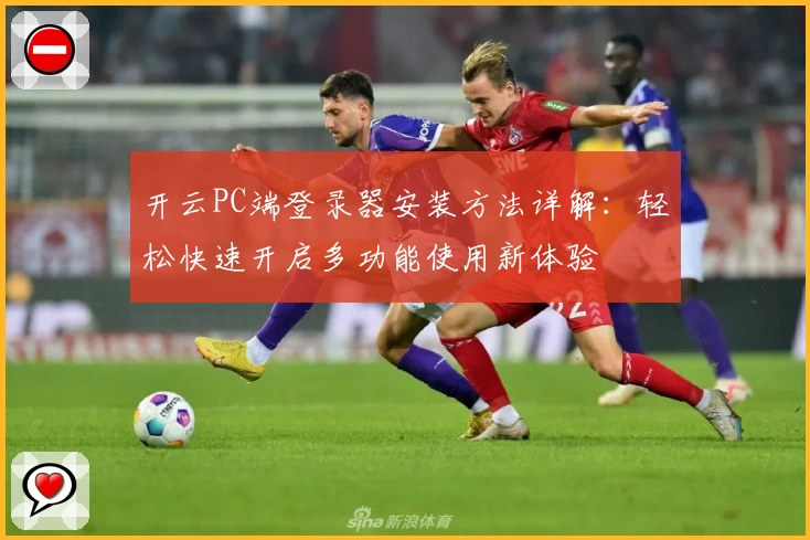 开云PC端登录器安装方法详解：轻松快速开启多功能使用新体验