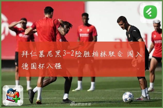 拜仁慕尼黑3-2险胜柏林联合 闯入德国杯八强