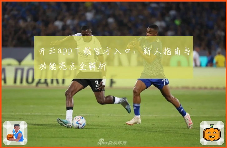 开云app下载官方入口，新人指南与功能亮点全解析
