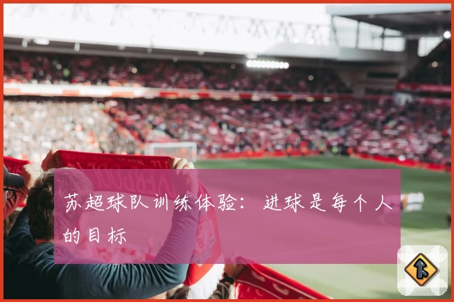 苏超球队训练体验：进球是每个人的目标