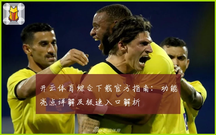 开云体育综合下载官方指南：功能亮点详解及极速入口解析