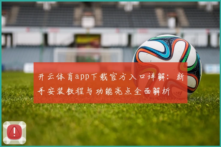 开云体育app下载官方入口详解：新手安装教程与功能亮点全面解析