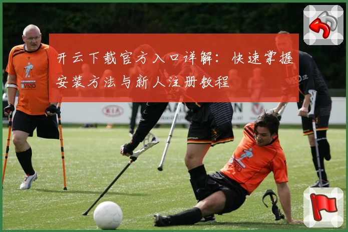 开云下载官方入口详解：快速掌握安装方法与新人注册教程