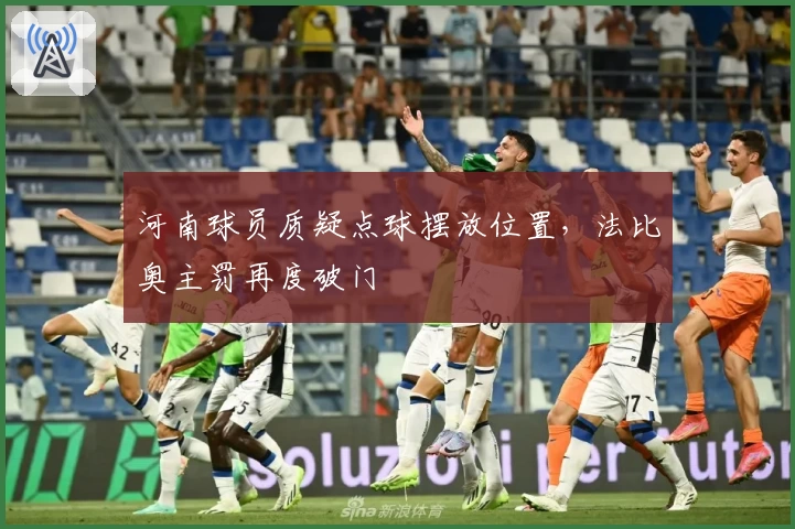 河南球员质疑点球摆放位置，法比奥主罚再度破门