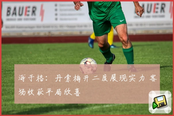 海于格：丹索梅开二度展现实力 客场收获平局欣喜