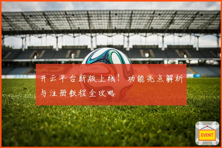 开云平台新版上线！功能亮点解析与注册教程全攻略